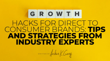 Growth Hacks for Direct to Consumer Brands: Tips and Strategies from Industry Experts