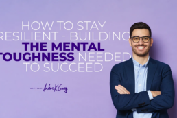 How to Stay Resilient — Building the Mental Toughness Needed to Succeed