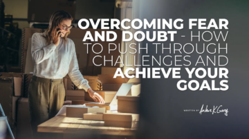 Overcoming Fear and Doubt — How to Push Through Challenges and Achieve Your Goals