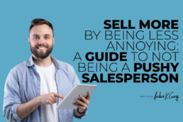Sell More by Being Less Annoying: A Guide to Not Being a Pushy Salesperson