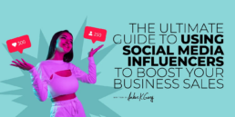 The Ultimate Guide to Using Social Media Influencers to Boost Your Business Sales